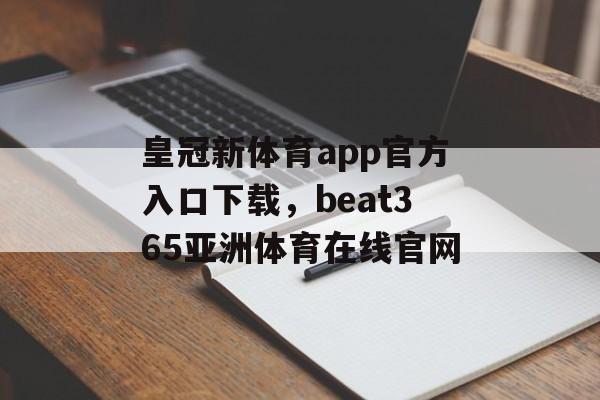 皇冠新体育app官方入口下载，beat365亚洲体育在线官网