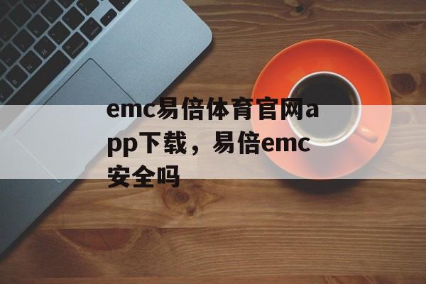 emc易倍体育官网app下载，易倍emc安全吗