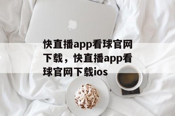 快直播app看球官网下载，快直播app看球官网下载ios