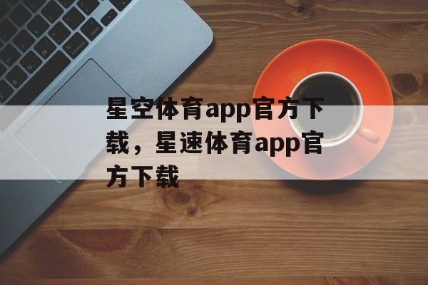 星空体育app官方下载，星速体育app官方下载