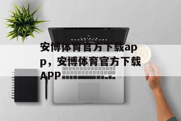 安博体育官方下载app，安博体育官方下载APP