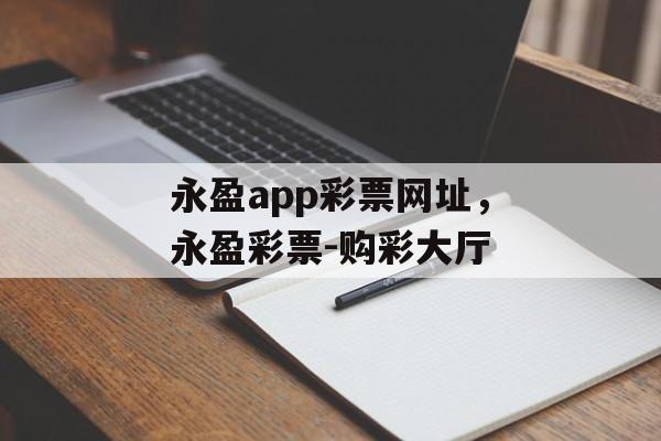 永盈app彩票网址，永盈彩票-购彩大厅