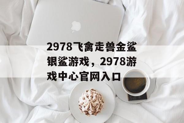 2978飞禽走兽金鲨银鲨游戏，2978游戏中心官网入口