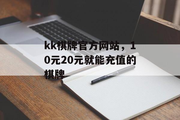 kk棋牌官方网站，10元20元就能充值的棋牌