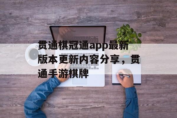 贯通棋冠通app最新版本更新内容分享，贯通手游棋牌